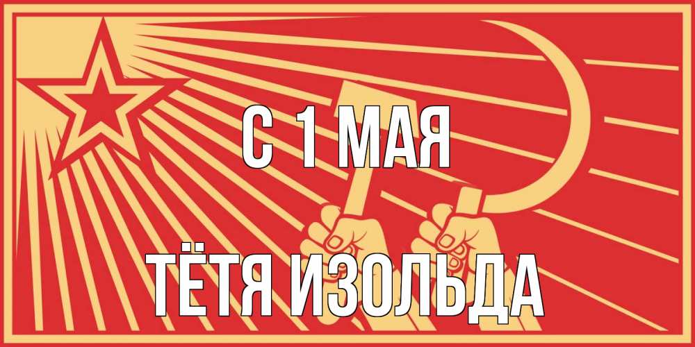 Открытка на каждый день с именем, Тётя-Изольда С 1 мая С 1 мая Прикольная открытка с пожеланием онлайн скачать бесплатно 