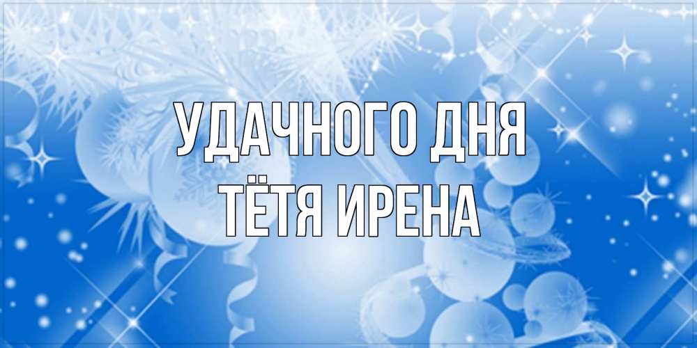 Открытка на каждый день с именем, Тётя-Ирена Удачного дня удачи днем Прикольная открытка с пожеланием онлайн скачать бесплатно 