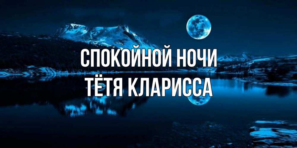Открытка на каждый день с именем, Тётя-Кларисса Спокойной ночи луна, озеро, горы Прикольная открытка с пожеланием онлайн скачать бесплатно 