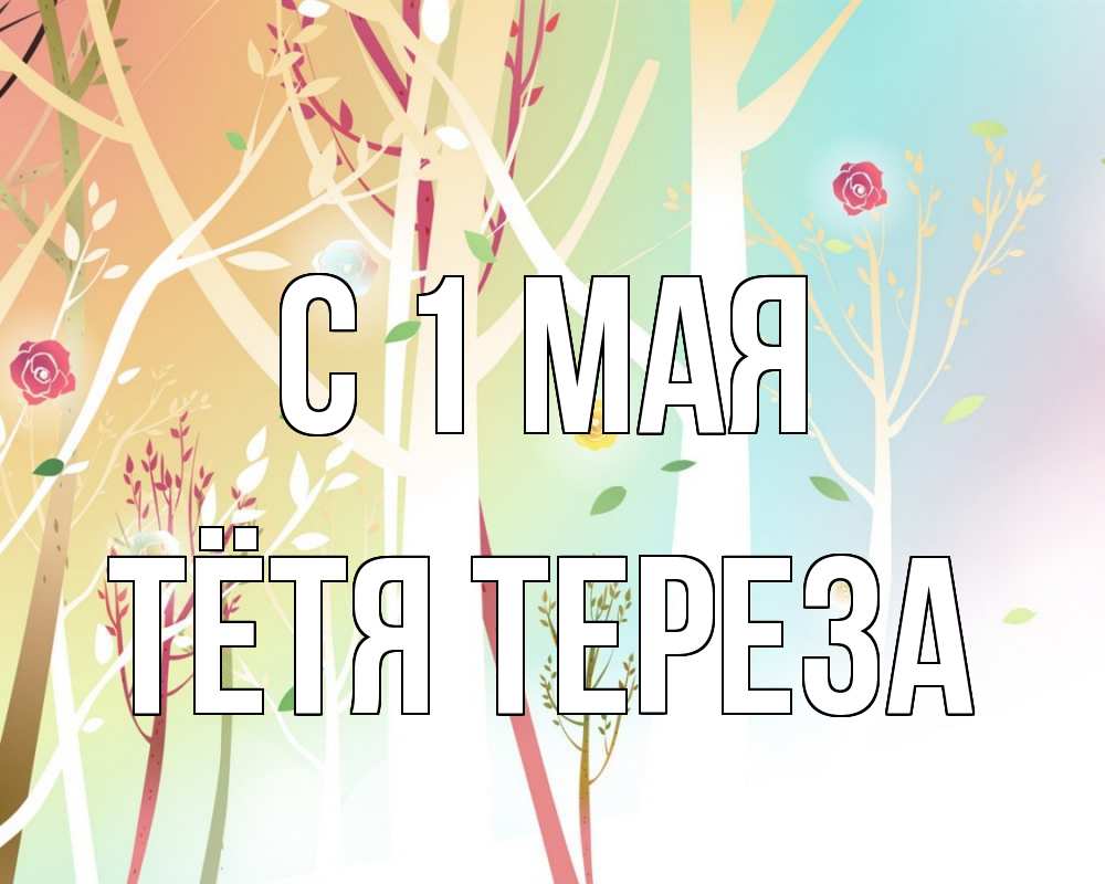 Открытка на каждый день с именем, Тётя-Тереза С 1 мая С 1 мая 1 Прикольная открытка с пожеланием онлайн скачать бесплатно 