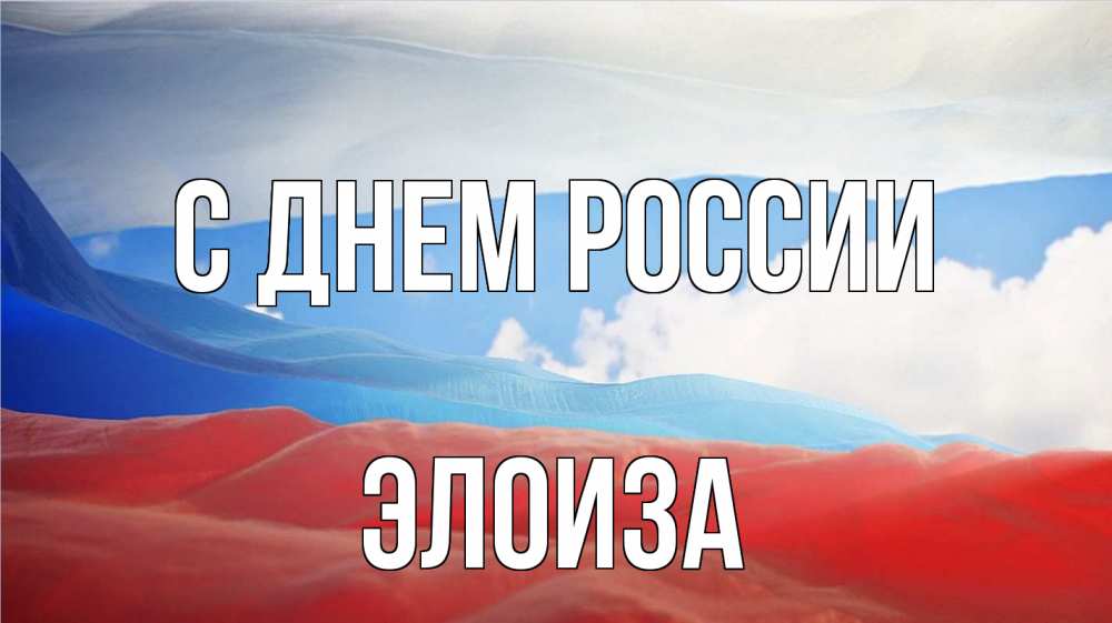 Открытка на каждый день с именем, Элоиза С днем россии С днем России Прикольная открытка с пожеланием онлайн скачать бесплатно 