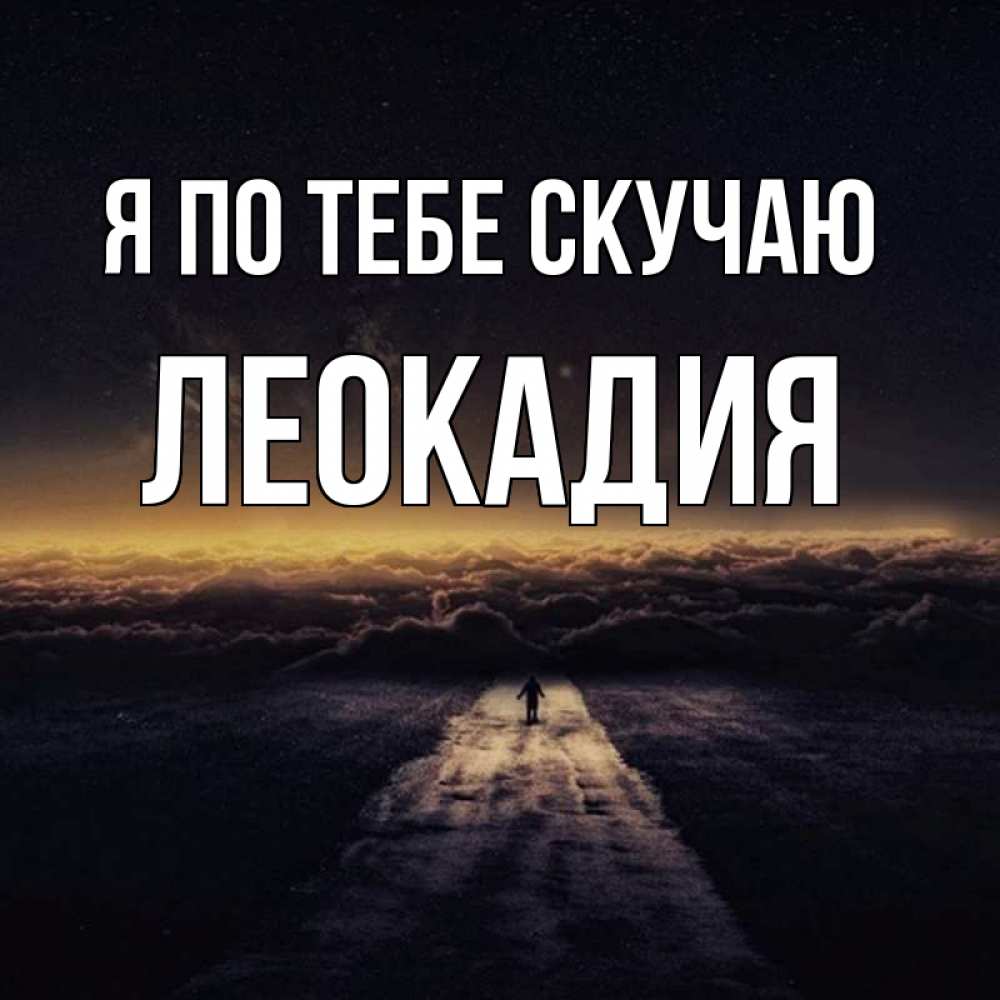 Открытка на каждый день с именем, Леокадия Я по тебе скучаю идем Прикольная открытка с пожеланием онлайн скачать бесплатно 