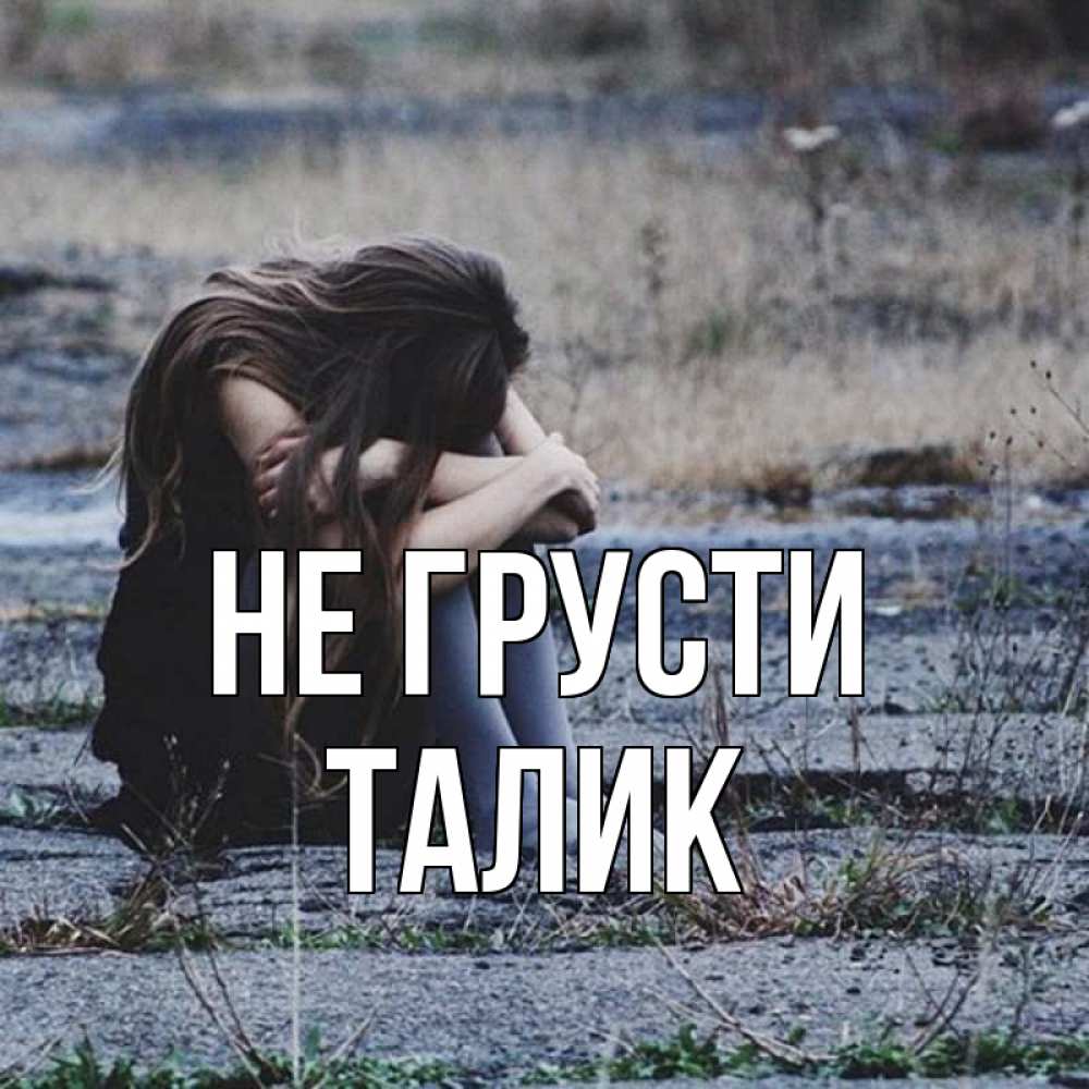 Открытка на каждый день с именем, Талик Не грусти длинные волосы и камни Прикольная открытка с пожеланием онлайн скачать бесплатно 