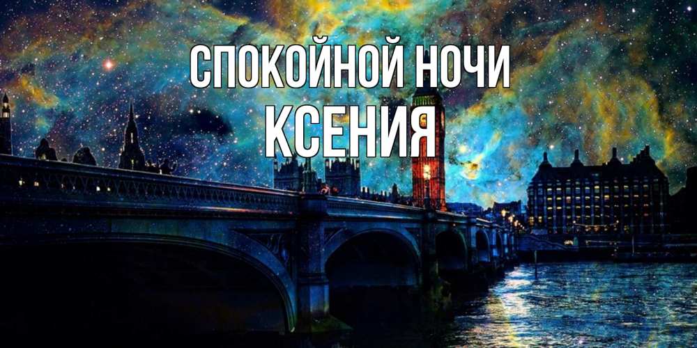 Открытка на каждый день с именем, Ксения Спокойной ночи биг бен Прикольная открытка с пожеланием онлайн скачать бесплатно 