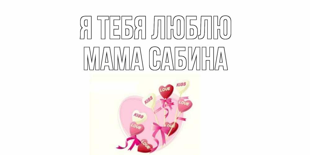 Открытка на каждый день с именем, Мама-Сабина Я тебя люблю сердце, леденцы Прикольная открытка с пожеланием онлайн скачать бесплатно 