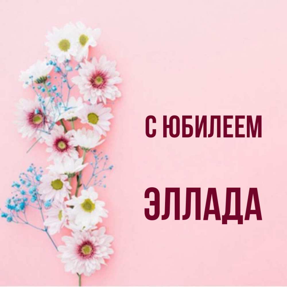 Открытка на каждый день с именем, Эллада С юбилеем Родная моя с днем рождения тебя картинка с цветами белыми и голубыми Прикольная открытка с пожеланием онлайн скачать бесплатно 