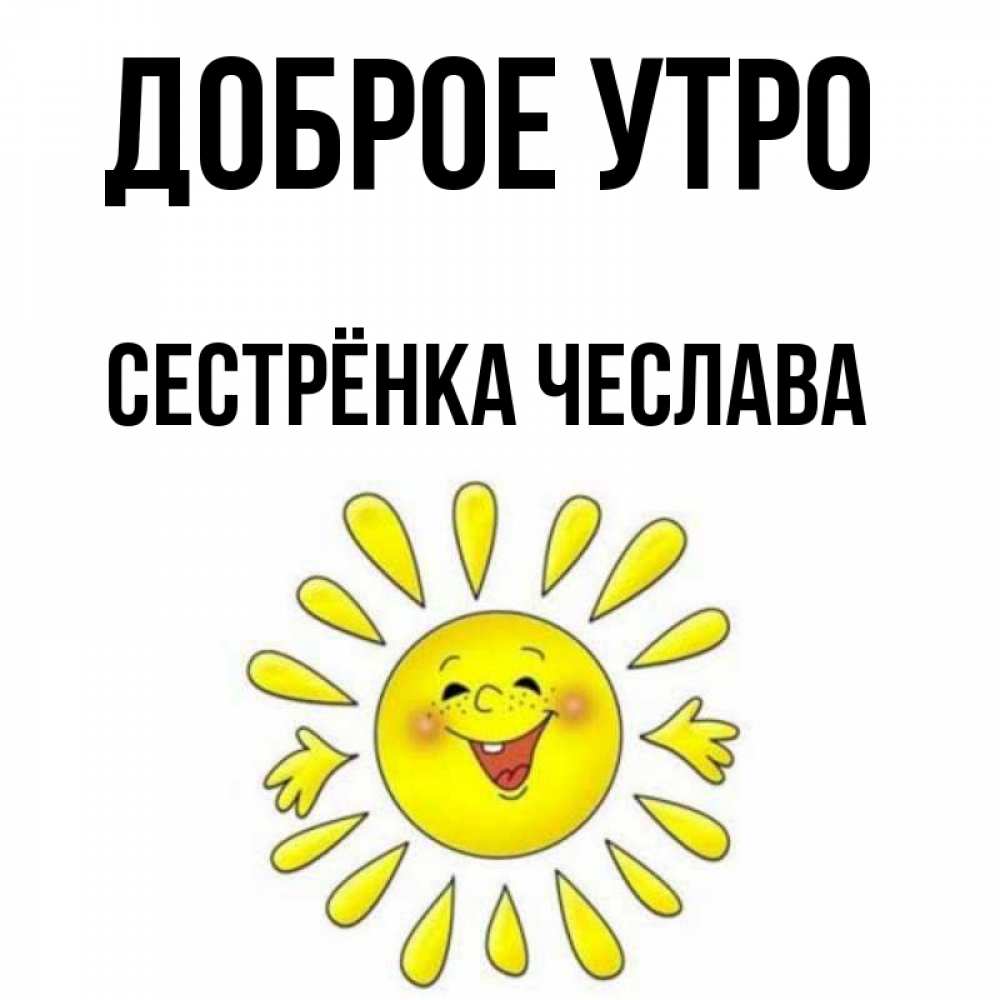Открытка на каждый день с именем, Сестрёнка-Чеслава Доброе утро улыбка Прикольная открытка с пожеланием онлайн скачать бесплатно 