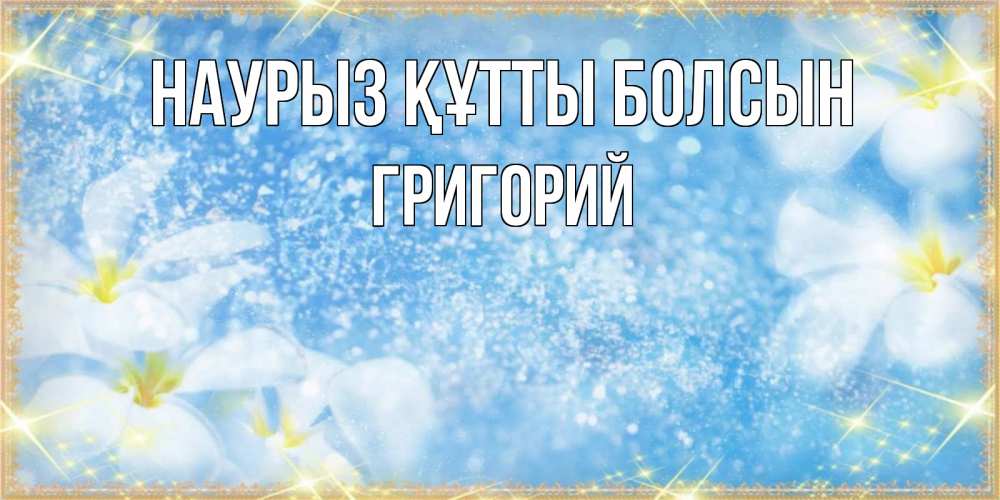 Открытка на каждый день с именем, Григорий Наурыз құтты болсын наурыз  мейрамы кутты болсын Прикольная открытка с пожеланием онлайн скачать бесплатно 