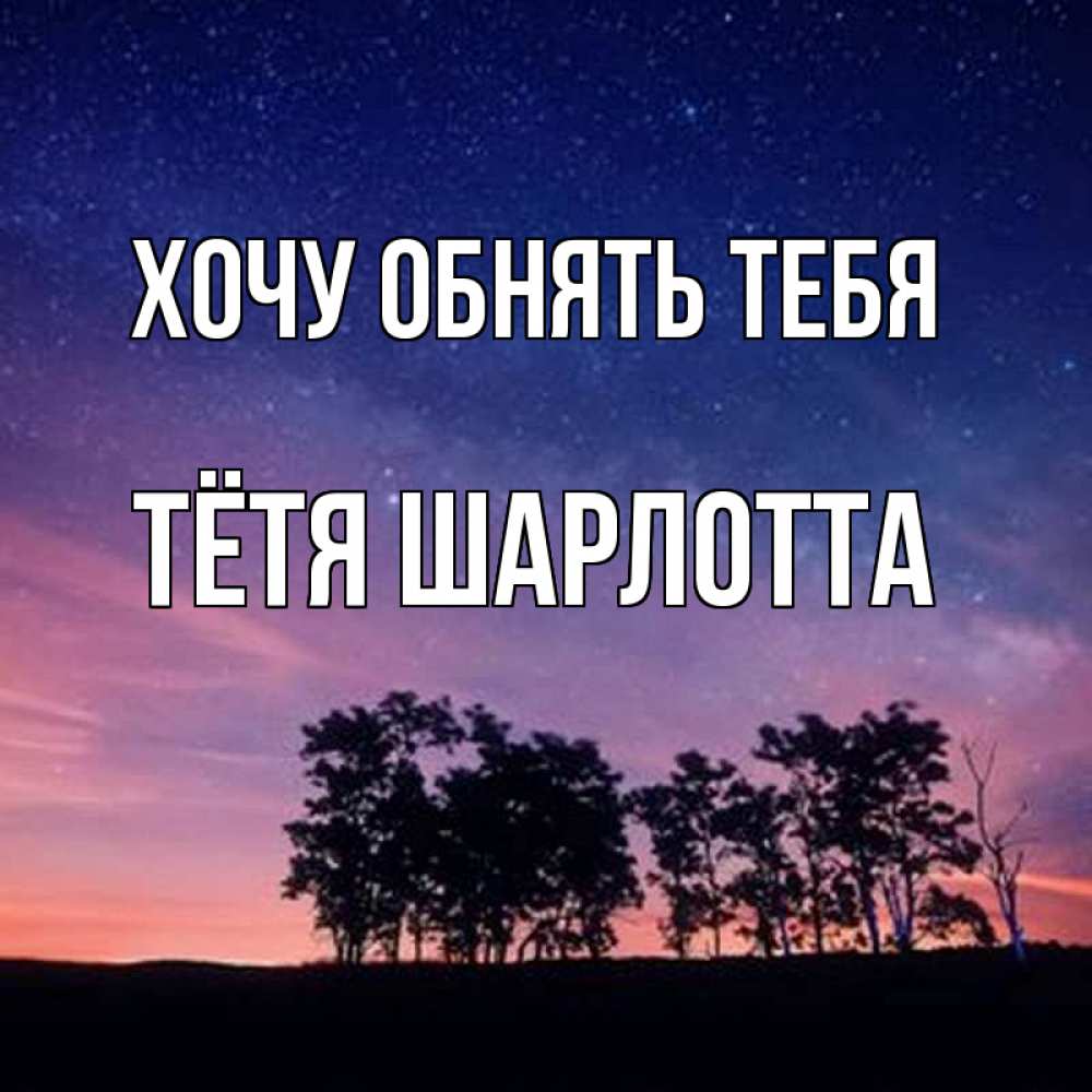 Открытка на каждый день с именем, Тётя-Шарлотта Хочу обнять тебя силуэты деревьев Прикольная открытка с пожеланием онлайн скачать бесплатно 