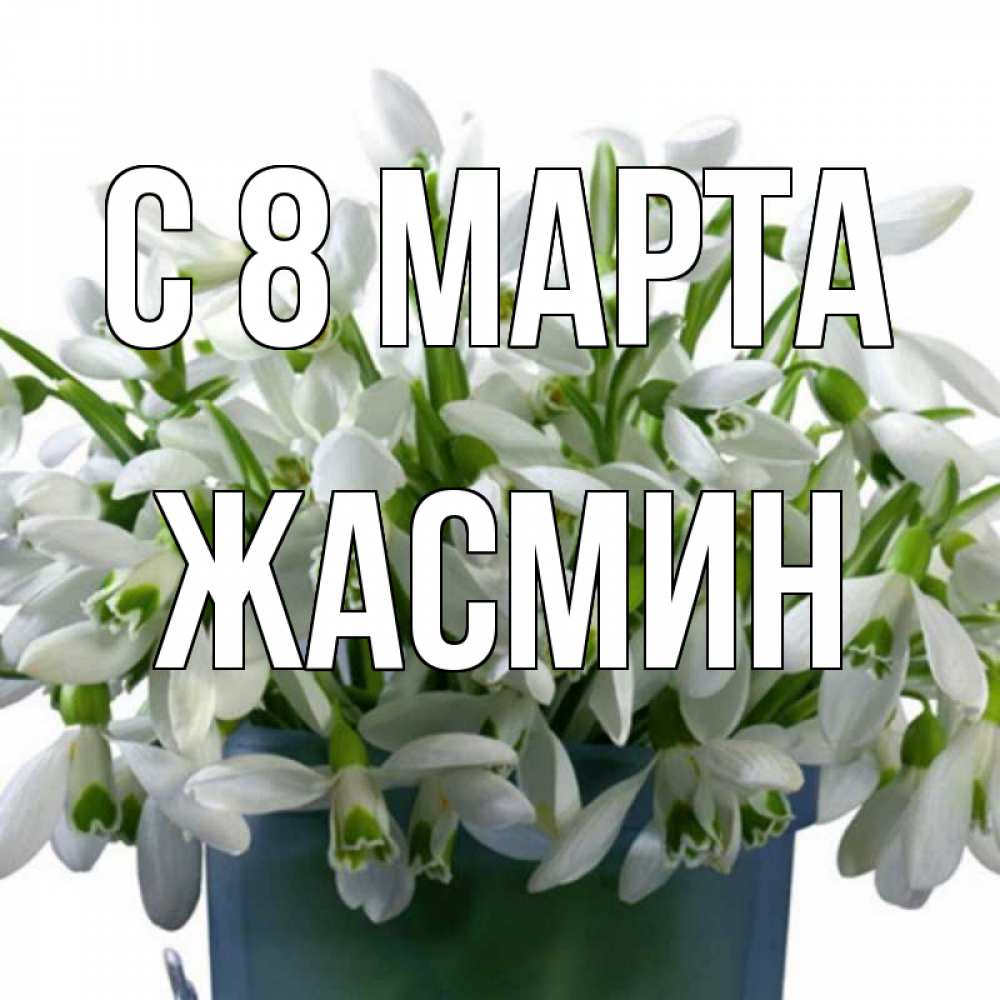 Открытка на каждый день с именем, Жасмин С 8 марта цветы к международному женскому дню Прикольная открытка с пожеланием онлайн скачать бесплатно 