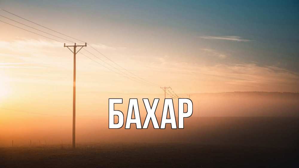 Открытка на каждый день с именем, Бахар Главная дымка столбы провода Прикольная открытка с пожеланием онлайн скачать бесплатно 