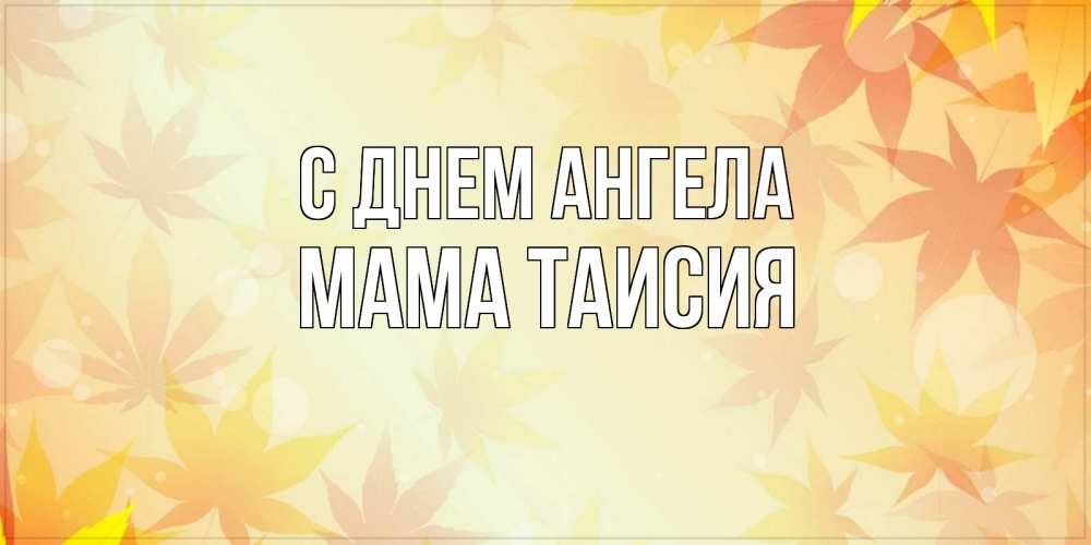 Открытка на каждый день с именем, Мама-Таисия С днем ангела поздравления с днем ангела бесплатно Прикольная открытка с пожеланием онлайн скачать бесплатно 