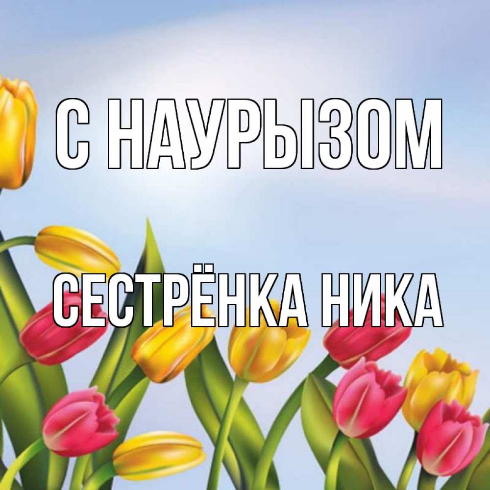 Открытка на каждый день с именем, Сестрёнка-Ника С наурызом праздник весны наурыз Прикольная открытка с пожеланием онлайн скачать бесплатно 
