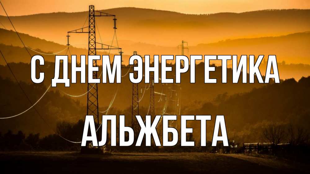 Открытка на каждый день с именем, Альжбета С днем энергетика ЛЭП провода горы закат Прикольная открытка с пожеланием онлайн скачать бесплатно 
