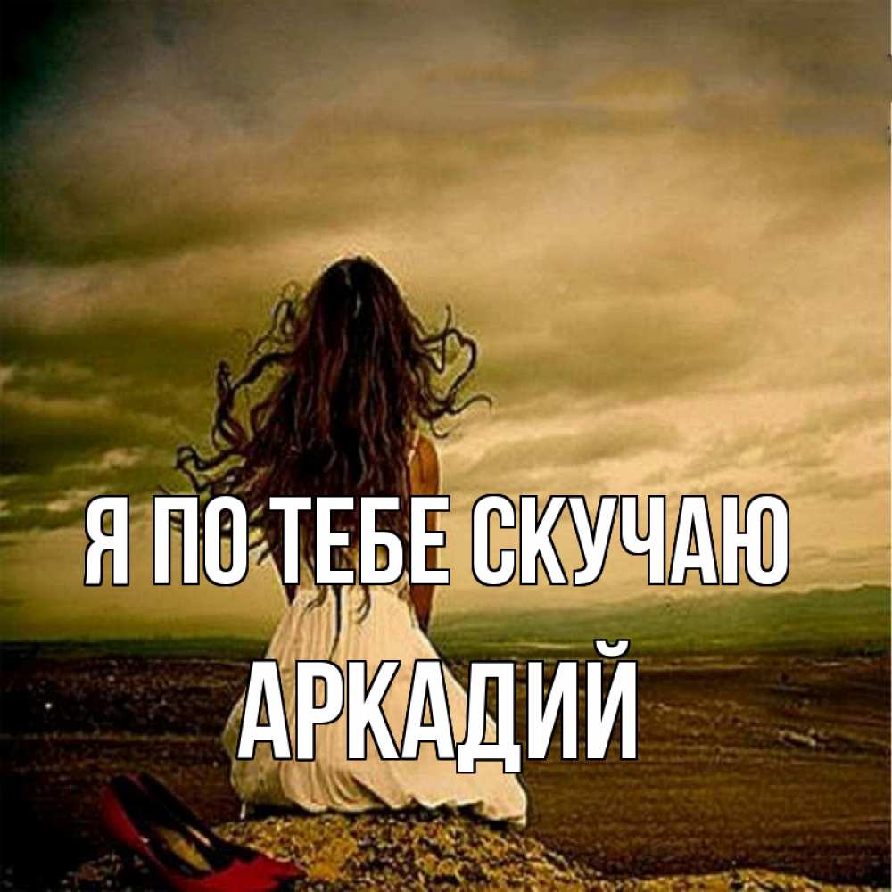 Открытка на каждый день с именем, Аркадий Я по тебе скучаю возвращайся Прикольная открытка с пожеланием онлайн скачать бесплатно 