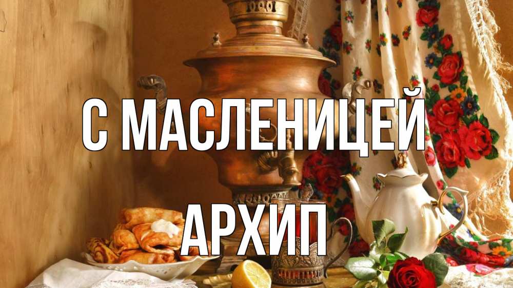 Открытка на каждый день с именем, Архип С масленицей масленица Прикольная открытка с пожеланием онлайн скачать бесплатно 