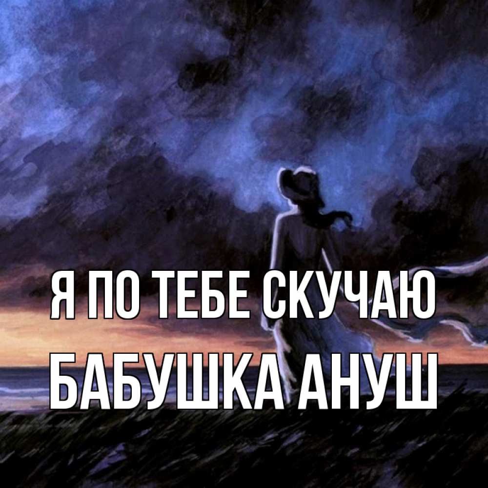 Открытка на каждый день с именем, Бабушка-Ануш Я по тебе скучаю тут 2 Прикольная открытка с пожеланием онлайн скачать бесплатно 