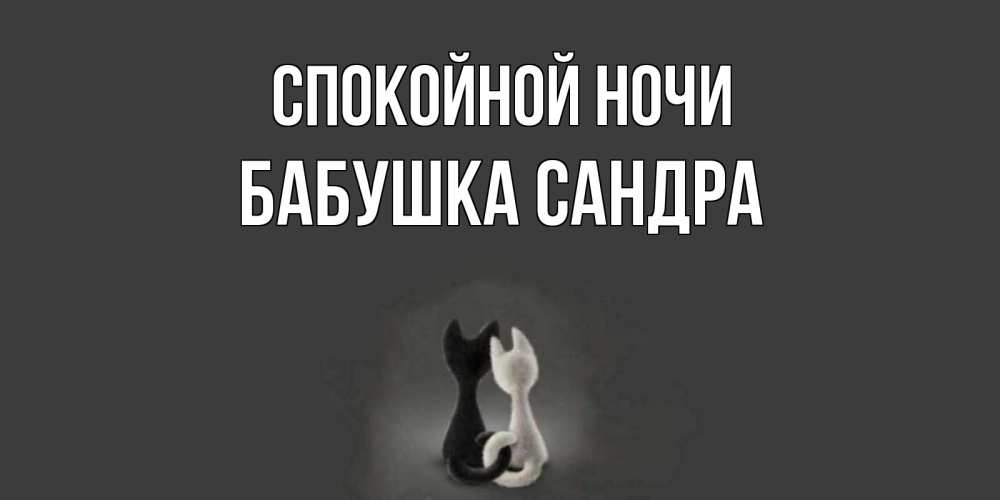 Открытка на каждый день с именем, Бабушка-Сандра Спокойной ночи коты Прикольная открытка с пожеланием онлайн скачать бесплатно 