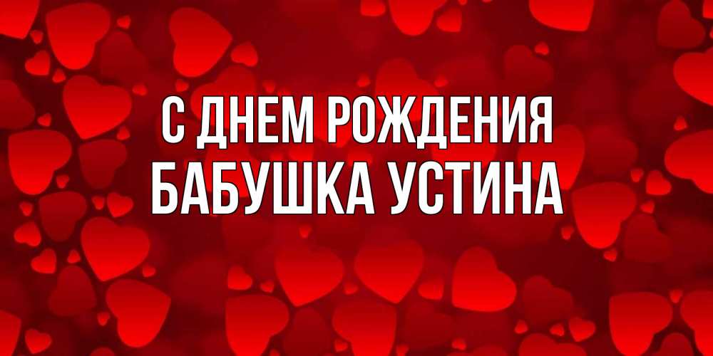 Открытка на каждый день с именем, Бабушка-Устина С днем рождения прекрасные сердечки на открытке с красным фоном Прикольная открытка с пожеланием онлайн скачать бесплатно 