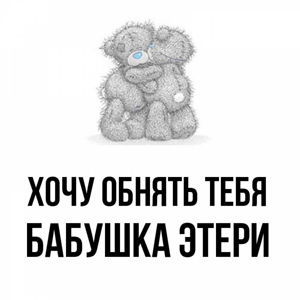 Открытка на каждый день с именем, Бабушка-Этери Хочу обнять тебя два теддика Прикольная открытка с пожеланием онлайн скачать бесплатно 