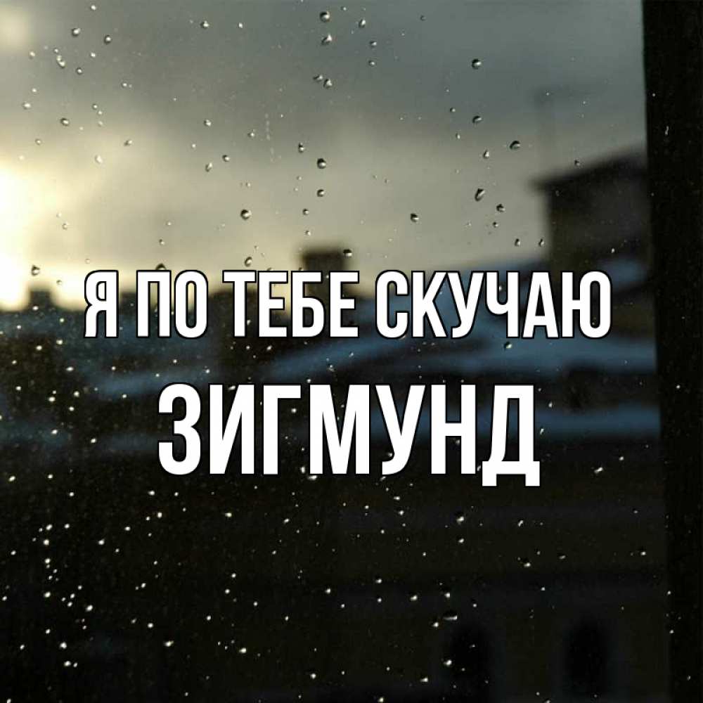 Открытка на каждый день с именем, Зигмунд Я по тебе скучаю капли на стекле Прикольная открытка с пожеланием онлайн скачать бесплатно 