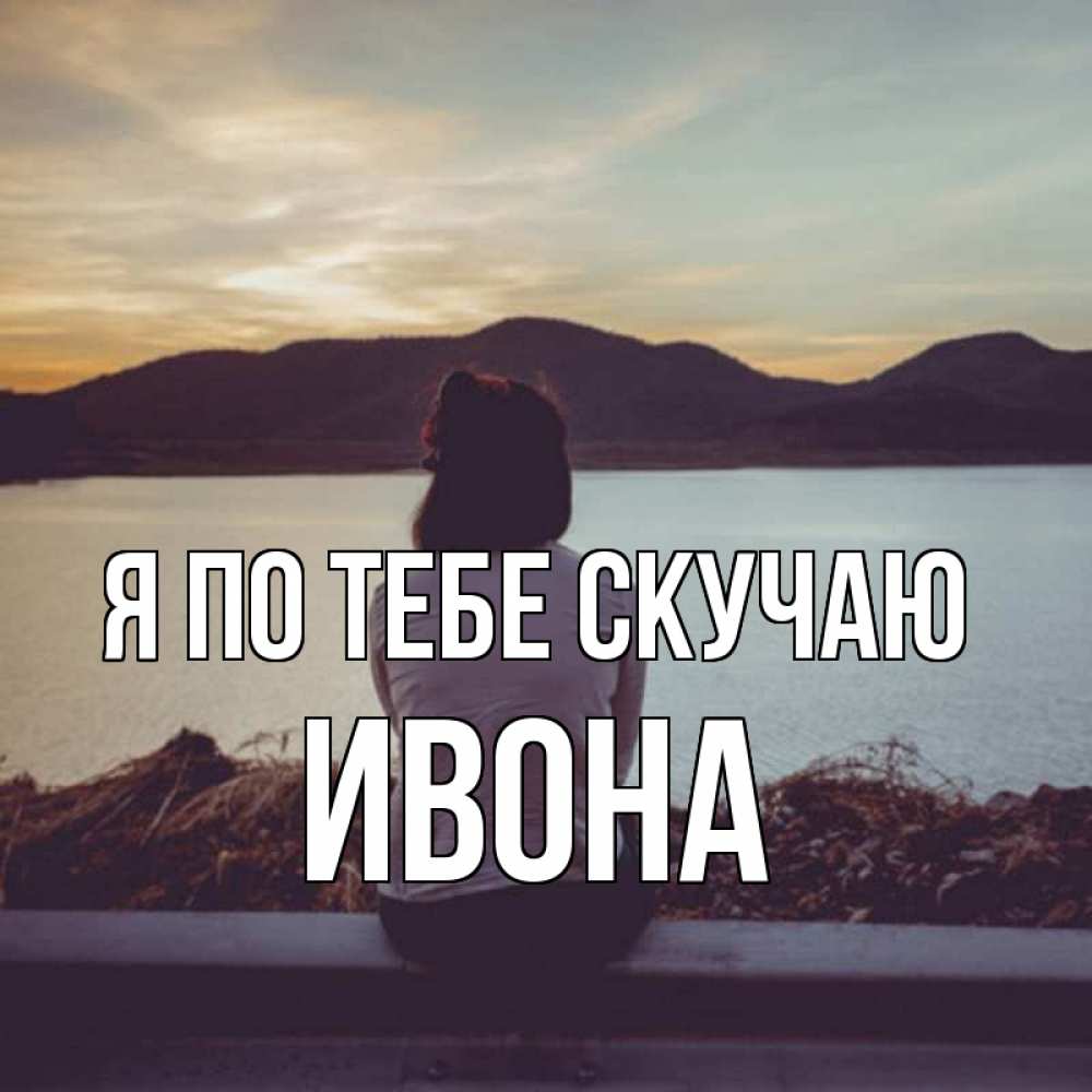 Открытка на каждый день с именем, Ивона Я по тебе скучаю я уже соскучилась Прикольная открытка с пожеланием онлайн скачать бесплатно 