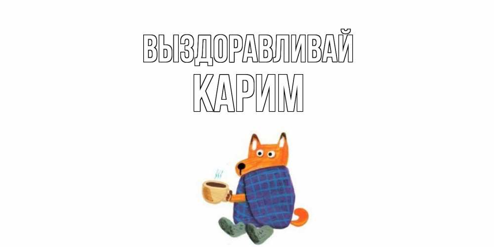 Открытка на каждый день с именем, Карим Выздоравливай выздоравливайте для родных Прикольная открытка с пожеланием онлайн скачать бесплатно 