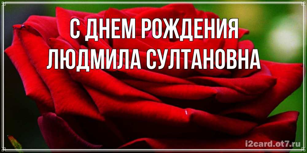 Открытка на каждый день с именем, Людмила-Султановна С днем рождения розочка очень красивая Прикольная открытка с пожеланием онлайн скачать бесплатно 