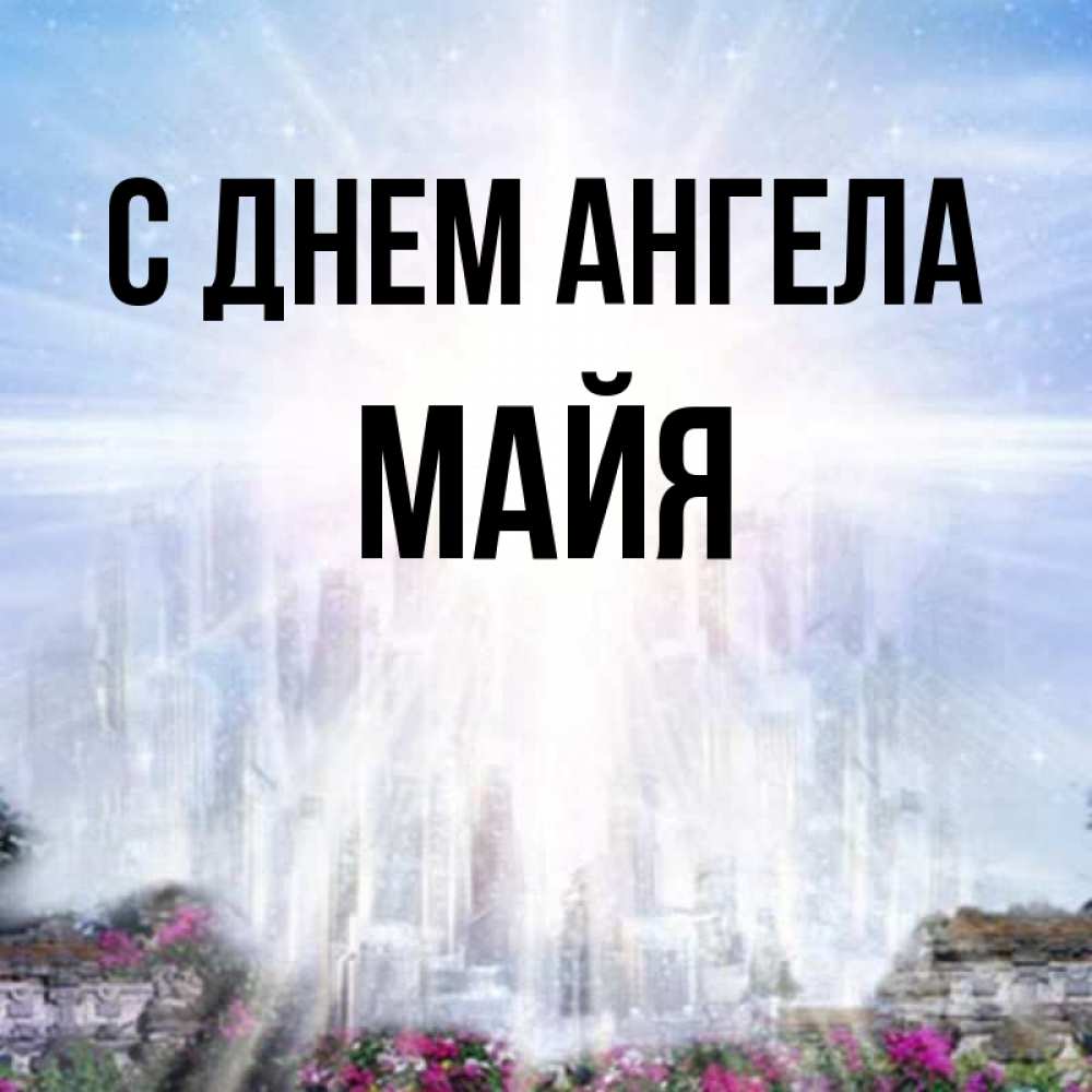 Открытка на каждый день с именем, Майя С днем ангела небесный свет Прикольная открытка с пожеланием онлайн скачать бесплатно 