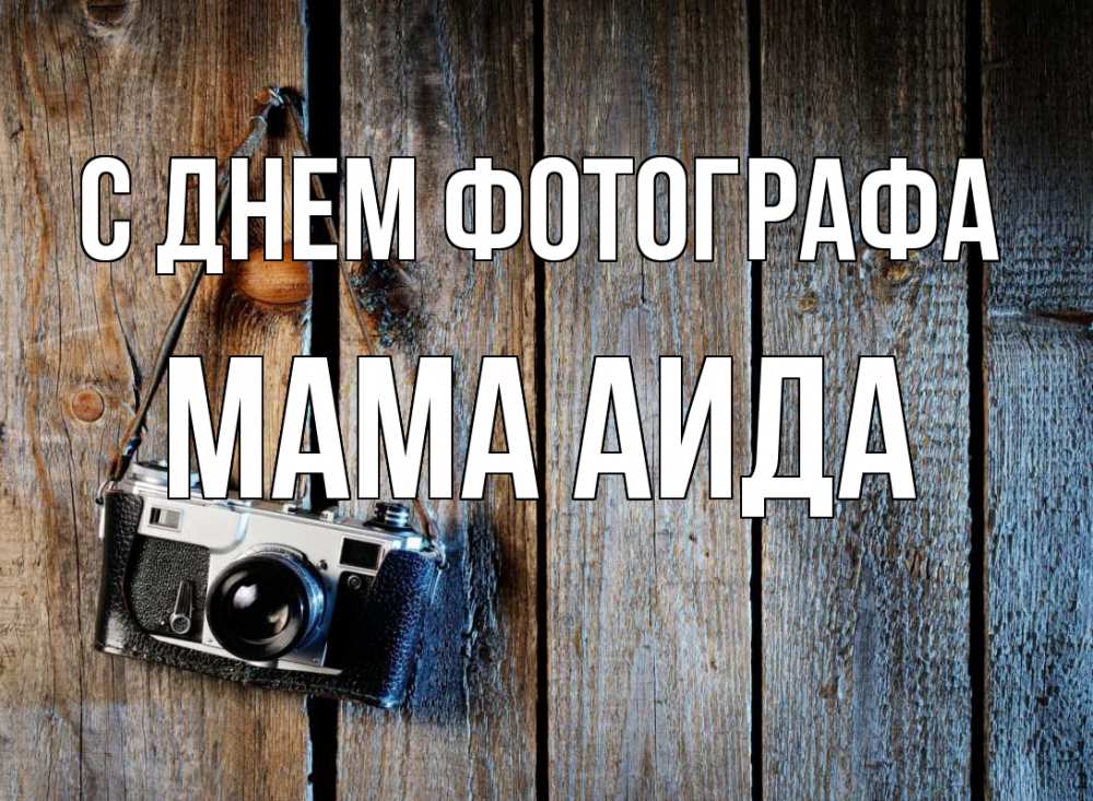 Открытка на каждый день с именем, Мама-Аида С днем фотографа с днем фотографа Прикольная открытка с пожеланием онлайн скачать бесплатно 