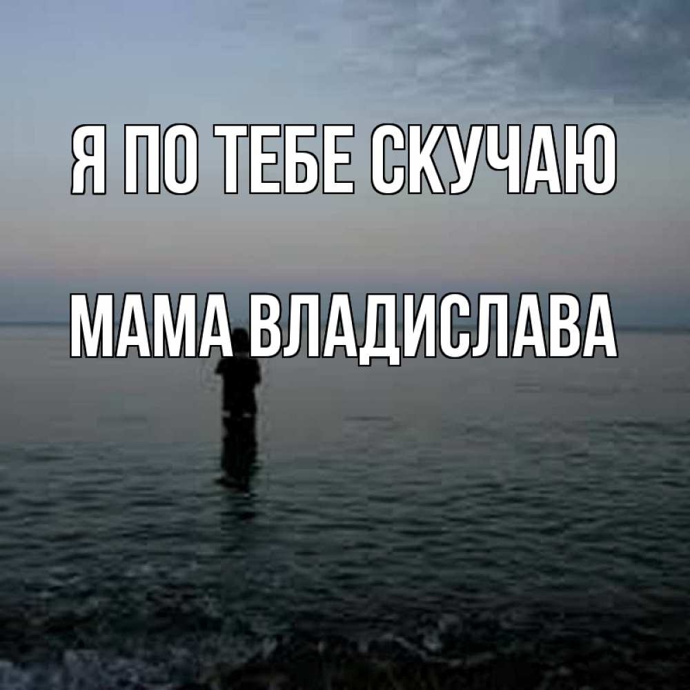 Открытка на каждый день с именем, Мама-Владислава Я по тебе скучаю скука Прикольная открытка с пожеланием онлайн скачать бесплатно 