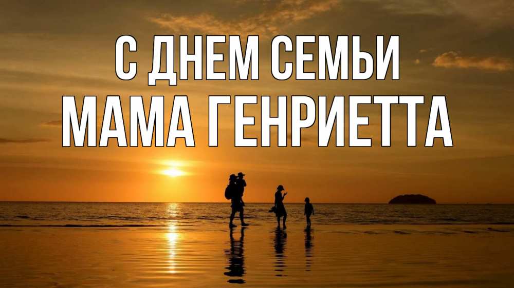 Открытка на каждый день с именем, Мама-Генриетта С днем семьи с днем семьи Прикольная открытка с пожеланием онлайн скачать бесплатно 