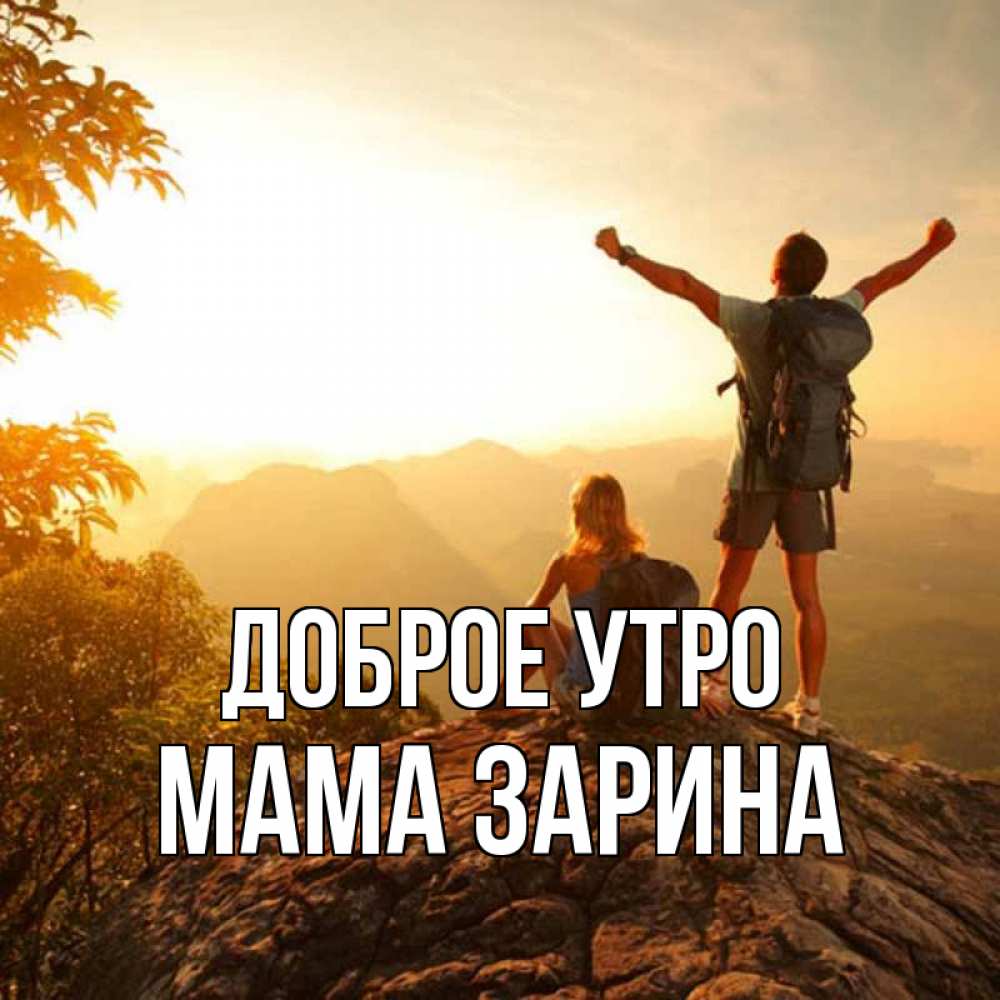 Открытка на каждый день с именем, Мама-Зарина Доброе утро утро в горах Прикольная открытка с пожеланием онлайн скачать бесплатно 