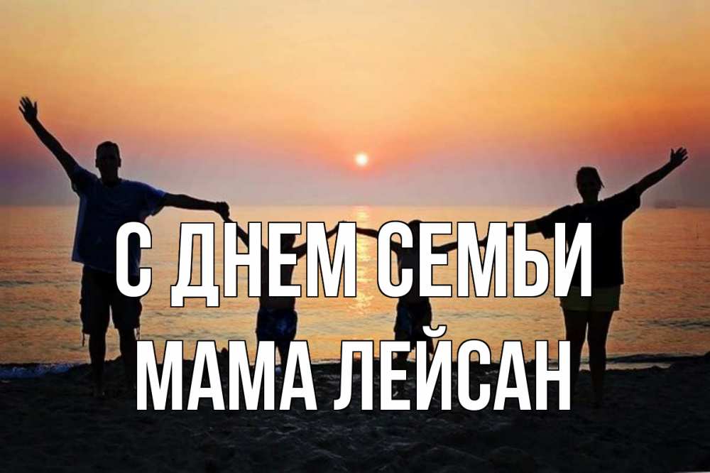 Открытка на каждый день с именем, Мама-Лейсан С днем семьи мама, папа, дети, дочка,сын, море, пляж, закат Прикольная открытка с пожеланием онлайн скачать бесплатно 