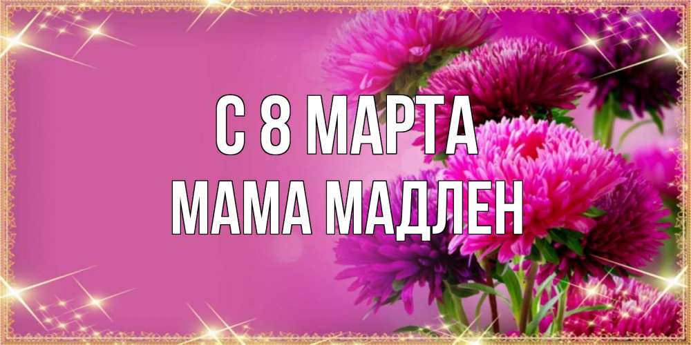 Открытка на каждый день с именем, Мама-Мадлен С 8 марта садовые цветы на 8 марта Прикольная открытка с пожеланием онлайн скачать бесплатно 