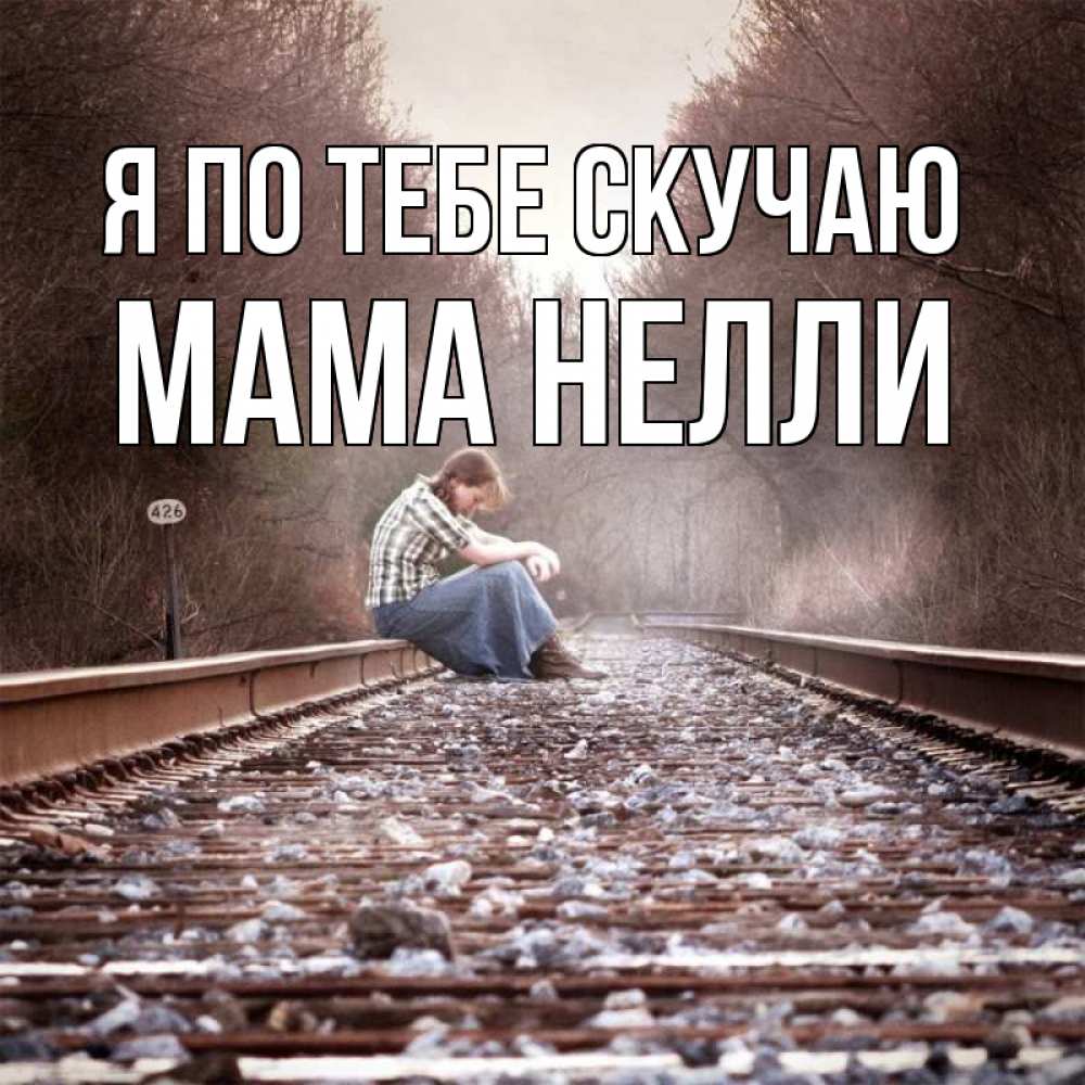 Открытка на каждый день с именем, Мама-Нелли Я по тебе скучаю скучаю Прикольная открытка с пожеланием онлайн скачать бесплатно 
