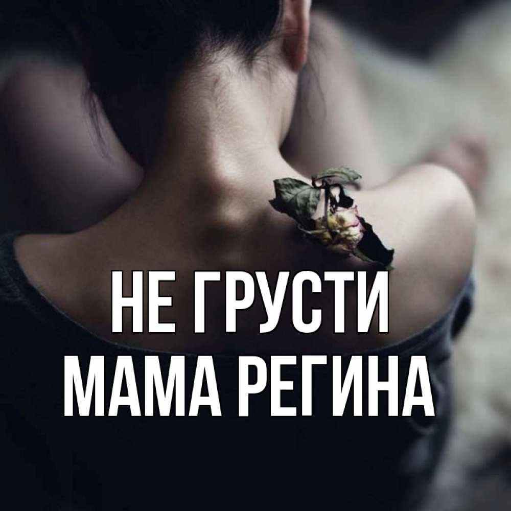 Открытка на каждый день с именем, Мама-Регина Не грусти девушка со спины Прикольная открытка с пожеланием онлайн скачать бесплатно 