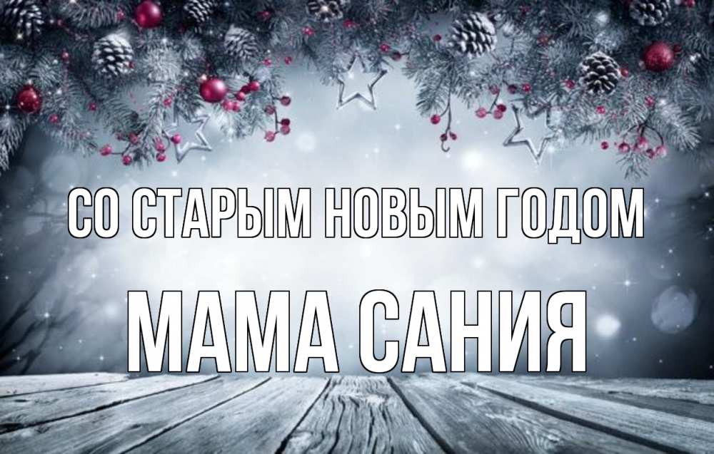 Открытка на каждый день с именем, Мама-Сания Со старым новым годом старый новый год Прикольная открытка с пожеланием онлайн скачать бесплатно 
