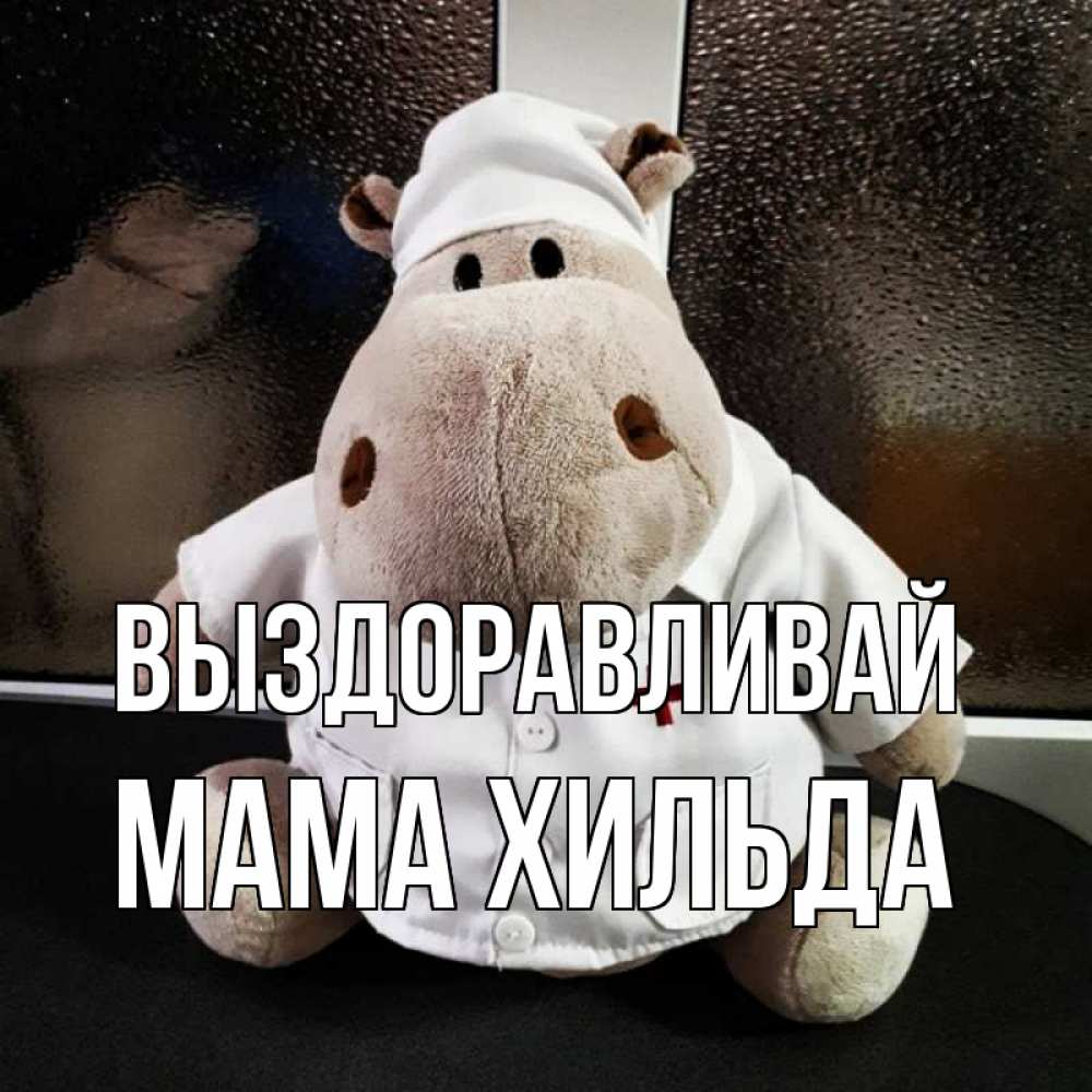 Открытка на каждый день с именем, Мама-Хильда Выздоравливай всех излечит исцелит Прикольная открытка с пожеланием онлайн скачать бесплатно 