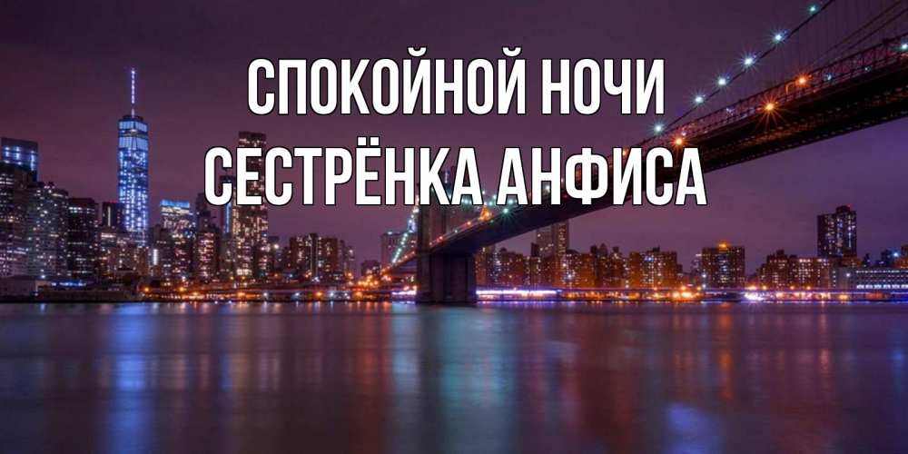 Открытка на каждый день с именем, Сестрёнка-Анфиса Спокойной ночи ночной мост Прикольная открытка с пожеланием онлайн скачать бесплатно 