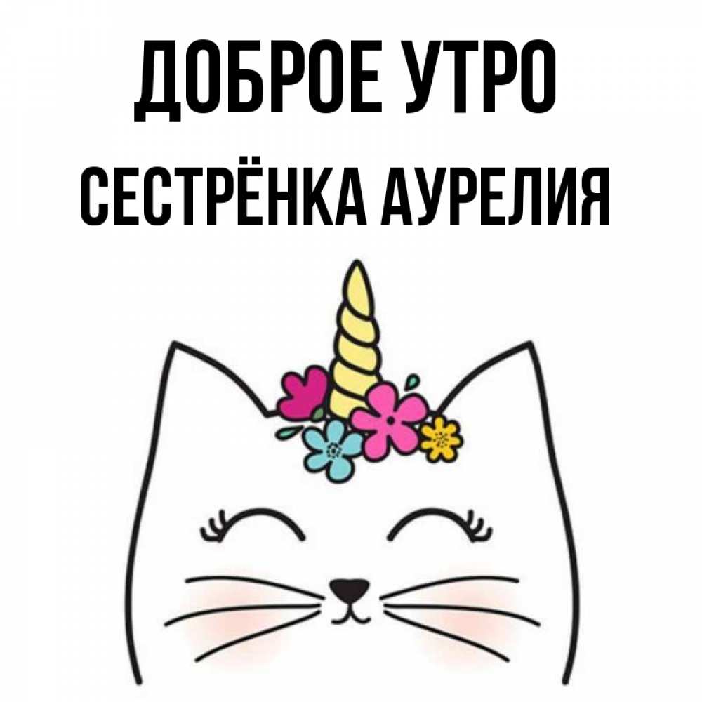 Открытка на каждый день с именем, Сестрёнка-Аурелия Доброе утро утречко Прикольная открытка с пожеланием онлайн скачать бесплатно 