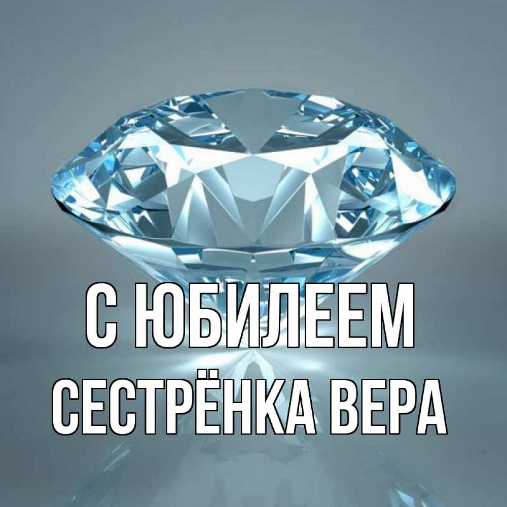 Открытка на каждый день с именем, Сестрёнка-Вера С юбилеем с бриллиантом голубого цвета Прикольная открытка с пожеланием онлайн скачать бесплатно 