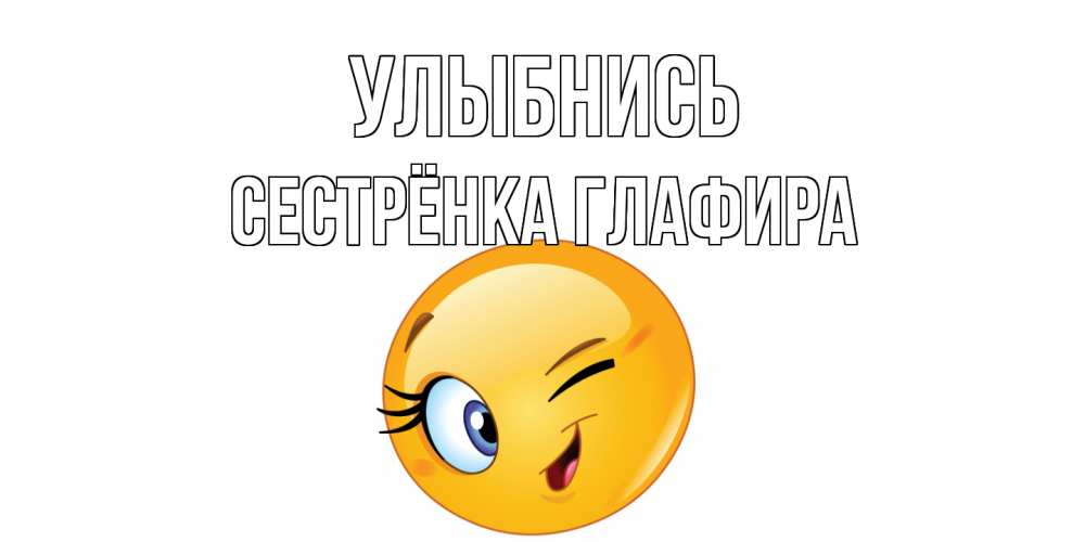 Открытка на каждый день с именем, Сестрёнка-Глафира Улыбнись улыбка Прикольная открытка с пожеланием онлайн скачать бесплатно 