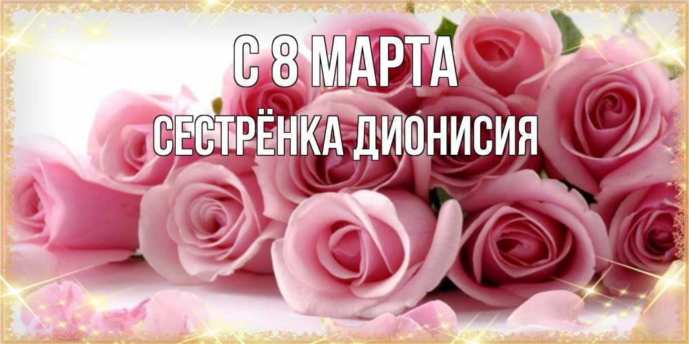 Открытка на каждый день с именем, Сестрёнка-Дионисия С 8 МАРТА поздравления женщин с 8 марта Прикольная открытка с пожеланием онлайн скачать бесплатно 