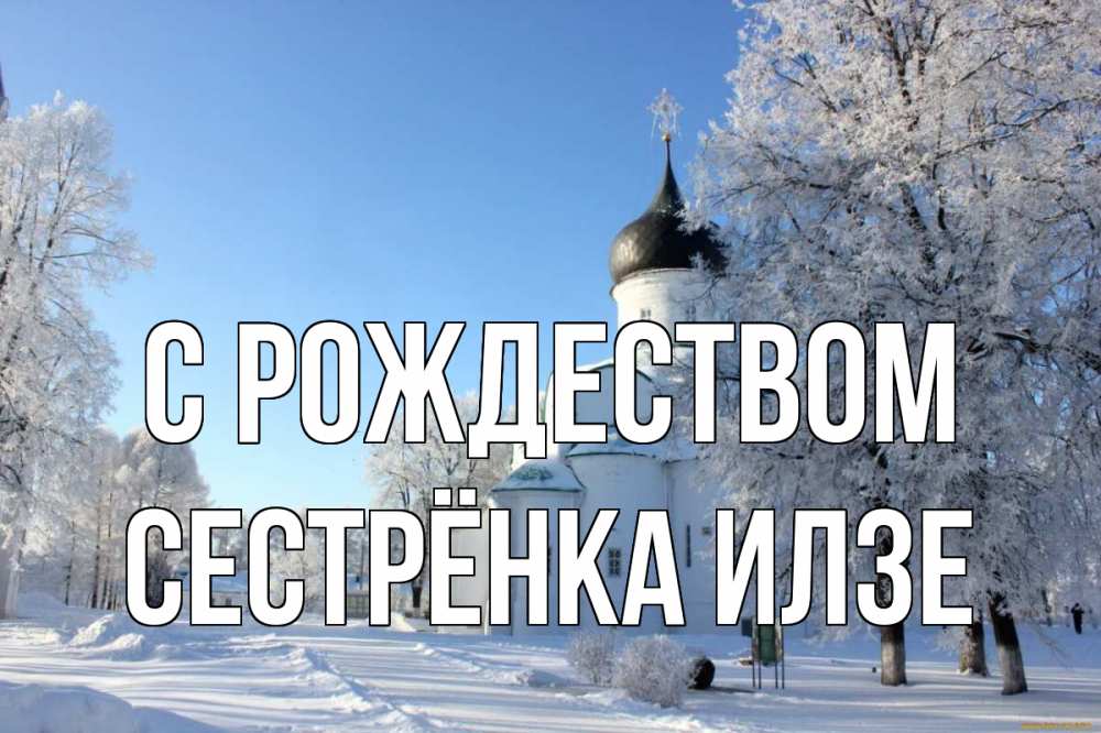 Открытка на каждый день с именем, Сестрёнка-Илзе С рождеством Рождество, церковь, храм, зимний лес Прикольная открытка с пожеланием онлайн скачать бесплатно 