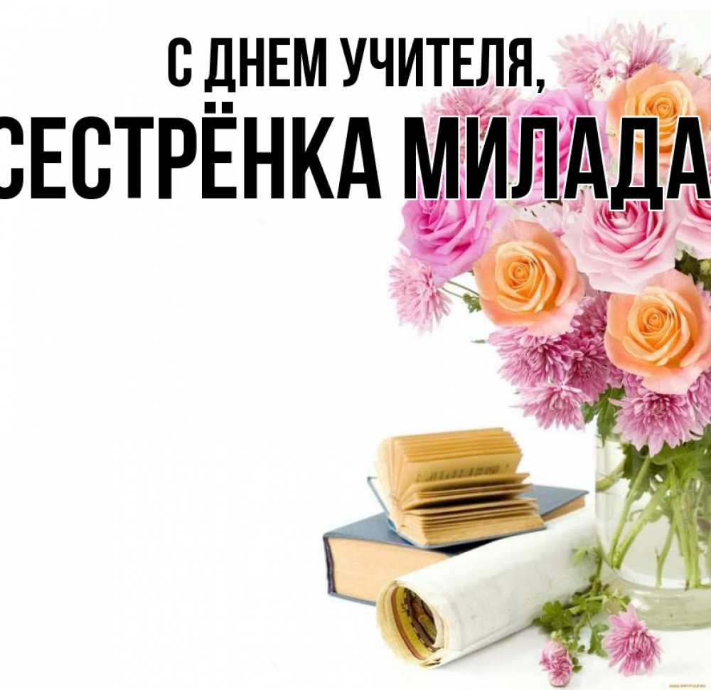 Открытка на каждый день с именем, Сестрёнка-Милада С днем учителя цветы Прикольная открытка с пожеланием онлайн скачать бесплатно 