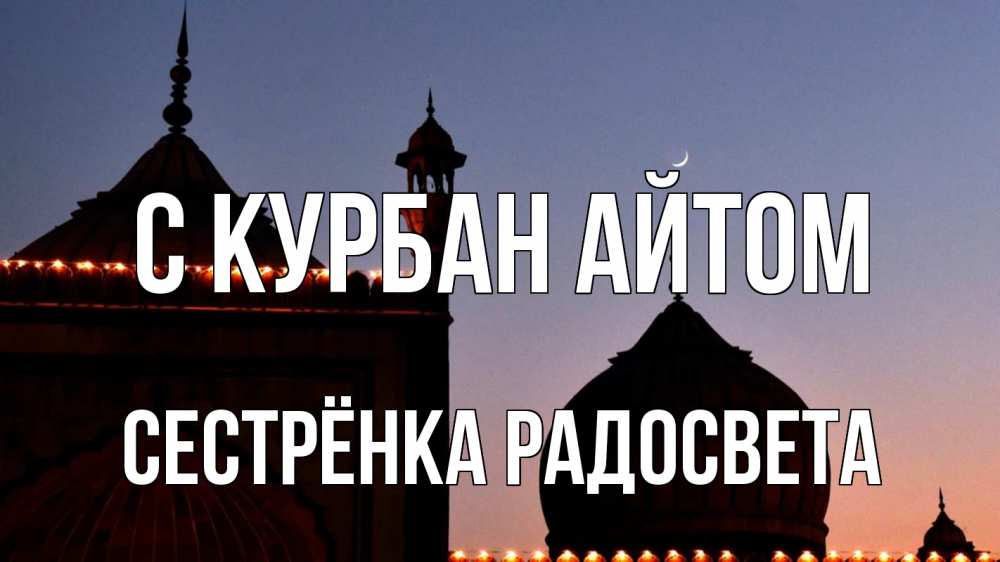 Открытка на каждый день с именем, Сестрёнка-Радосвета С курбан айтом мечеть Прикольная открытка с пожеланием онлайн скачать бесплатно 