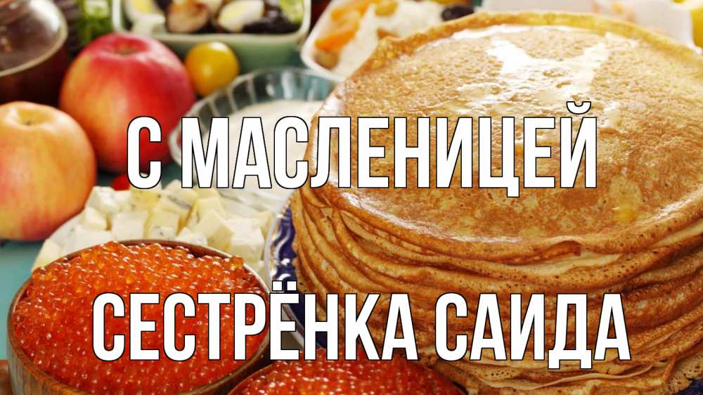 Открытка на каждый день с именем, Сестрёнка-Саида С масленицей блины Прикольная открытка с пожеланием онлайн скачать бесплатно 