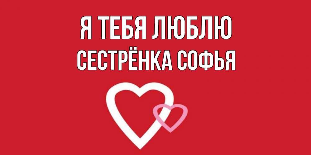Открытка на каждый день с именем, Сестрёнка-Софья Я тебя люблю сердце Прикольная открытка с пожеланием онлайн скачать бесплатно 