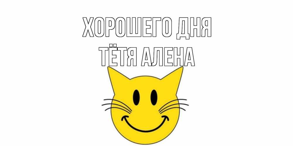 Открытка на каждый день с именем, Тётя-Алена Хорошего дня открытка с котом Прикольная открытка с пожеланием онлайн скачать бесплатно 